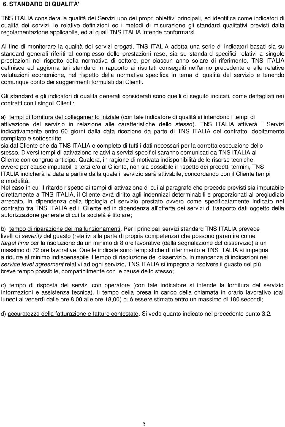 Al fine di monitorare la qualità dei servizi erogati, TNS ITALIA adotta una serie di indicatori basati sia su standard generali riferiti al complesso delle prestazioni rese, sia su standard specifici