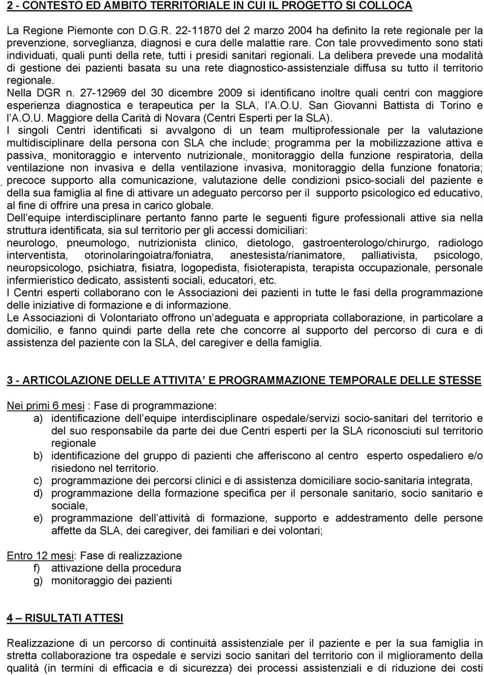 La delibera prevede una modalità di gestione dei pazienti basata su una rete diagnostico-assistenziale diffusa su tutto il territorio regionale. Nella DGR n.