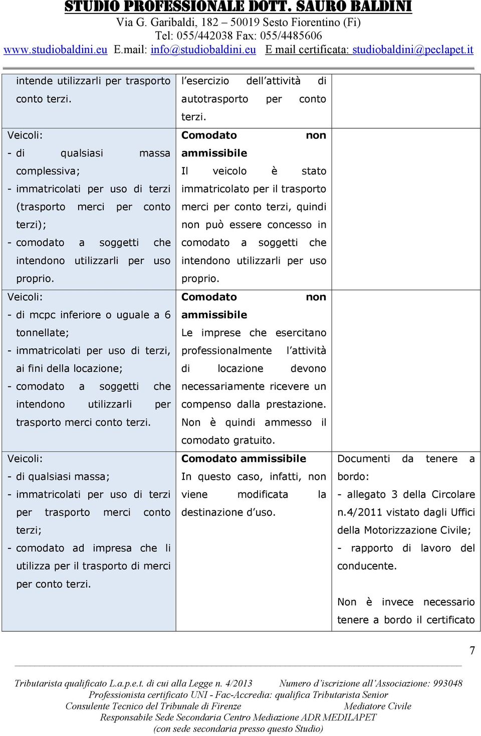 ; - immatricolati per uso di terzi per trasporto merci conto terzi; - comodato ad impresa che li utilizza per il trasporto di merci per conto terzi.