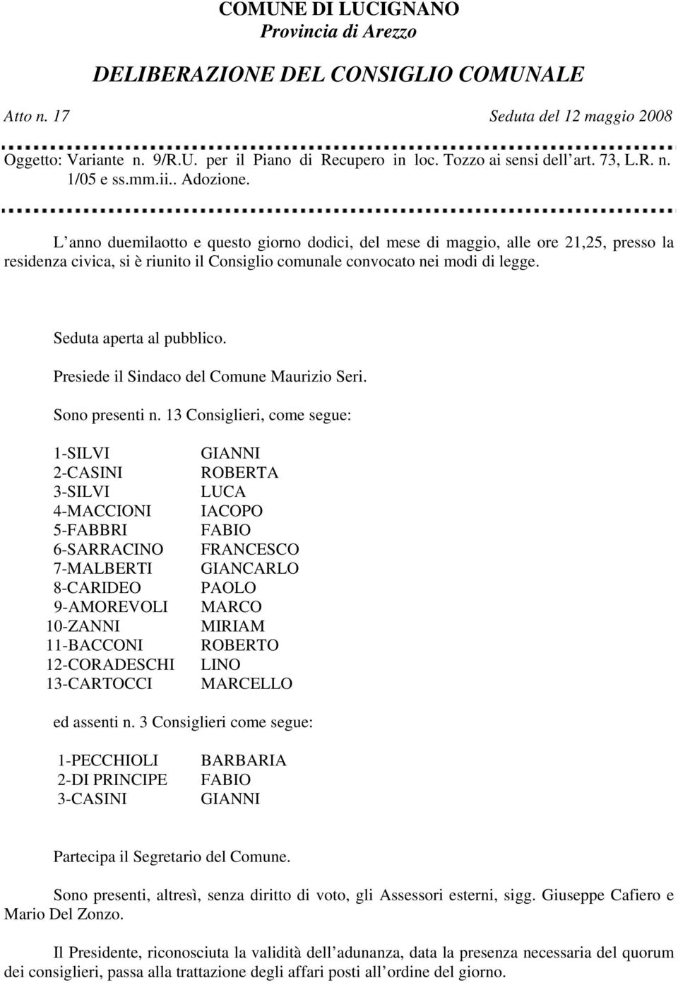 L anno duemilaotto e questo giorno dodici, del mese di maggio, alle ore 21,25, presso la residenza civica, si è riunito il Consiglio comunale convocato nei modi di legge. Seduta aperta al pubblico.