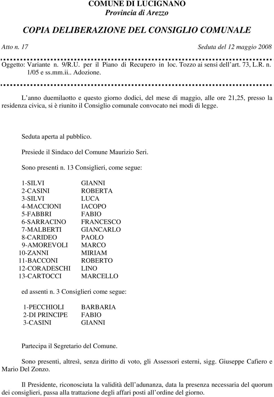 L anno duemilaotto e questo giorno dodici, del mese di maggio, alle ore 21,25, presso la residenza civica, si è riunito il Consiglio comunale convocato nei modi di legge. Seduta aperta al pubblico.