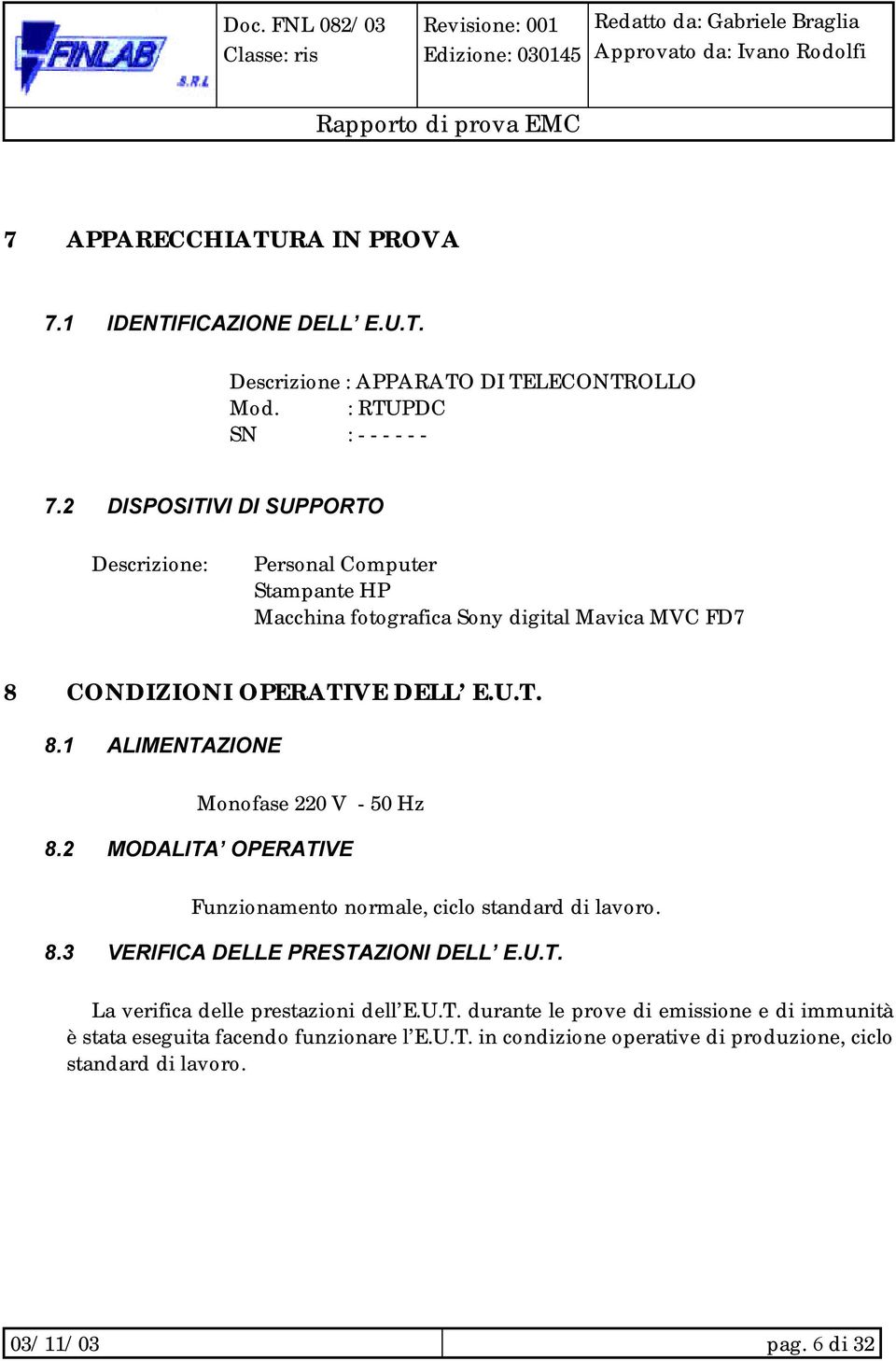 2 MODALITA OPERATIVE Funzionamento normale, ciclo standard di lavoro. 8.3 VERIFICA DELLE PRESTAZIONI DELL E.U.T. La verifica delle prestazioni dell E.U.T. durante le prove di emissione e di immunità è stata eseguita facendo funzionare l E.