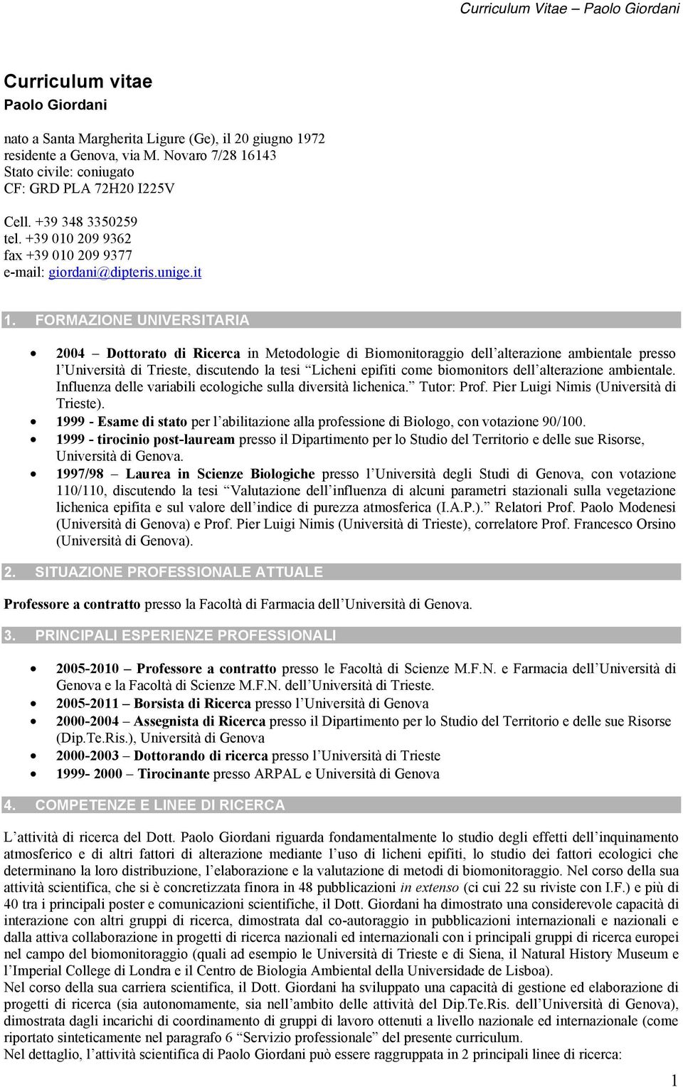 FORMAZIONE UNIVERSITARIA 2004 Dottorato di Ricerca in Metodologie di Biomonitoraggio dell alterazione ambientale presso l Università di Trieste, discutendo la tesi Licheni epifiti come biomonitors