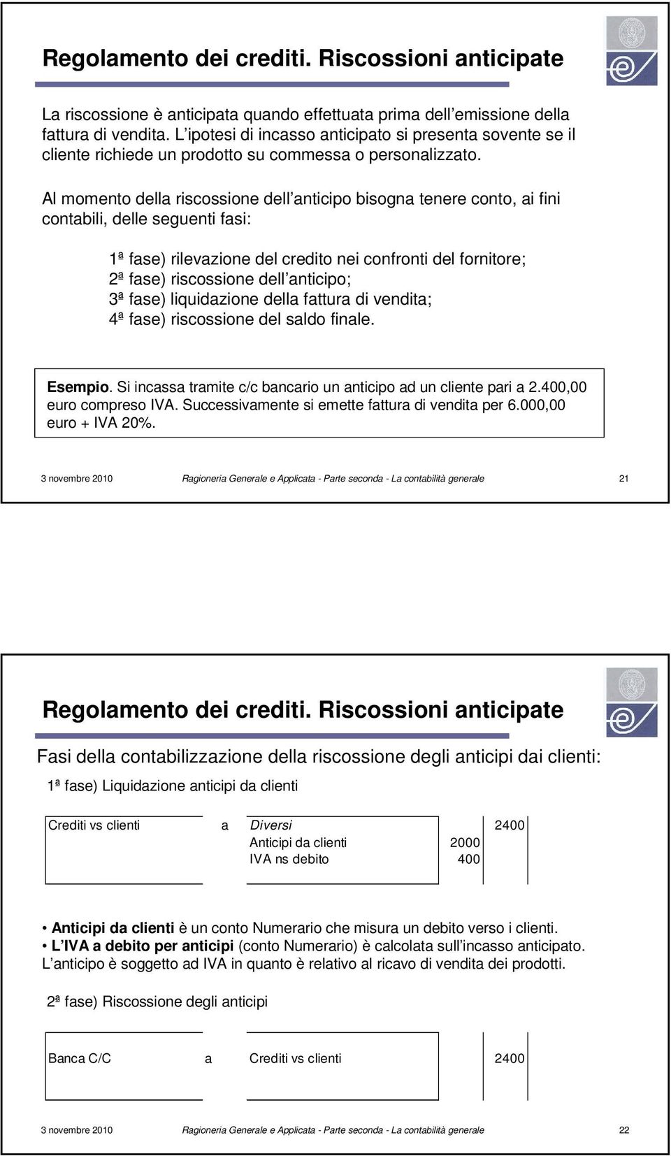 Al momento della riscossione dell anticipo bisogna tenere conto, ai fini contabili, delle seguenti fasi: 1ª fase) rilevazione del credito nei confronti del fornitore; 2ª fase) riscossione dell