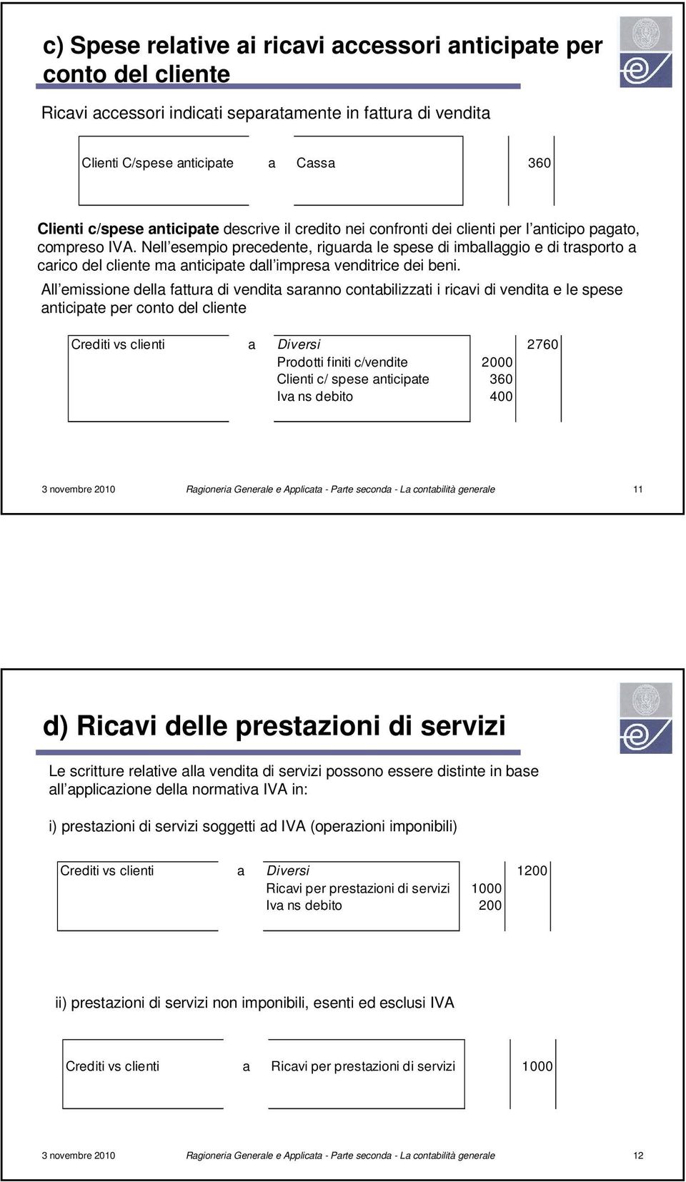 Nell esempio precedente, riguarda le spese di imballaggio e di trasporto a carico del cliente ma anticipate dall impresa venditrice dei beni.