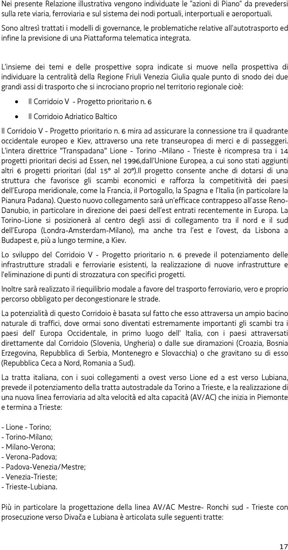 L insieme dei temi e delle prospettive sopra indicate si muove nella prospettiva di individuare la centralità della Regione Friuli Venezia Giulia quale punto di snodo dei due grandi assi di trasporto