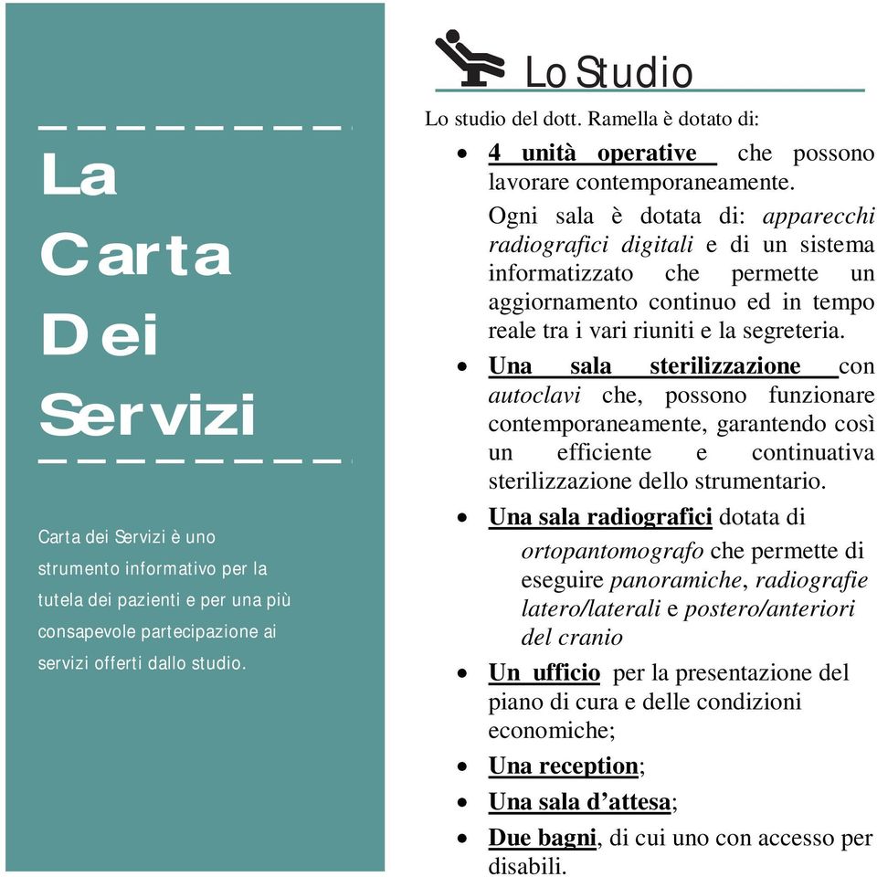 Ogni sala è dotata di: apparecchi radiografici digitali e di un sistema informatizzato che permette un aggiornamento continuo ed in tempo reale tra i vari riuniti e la segreteria.