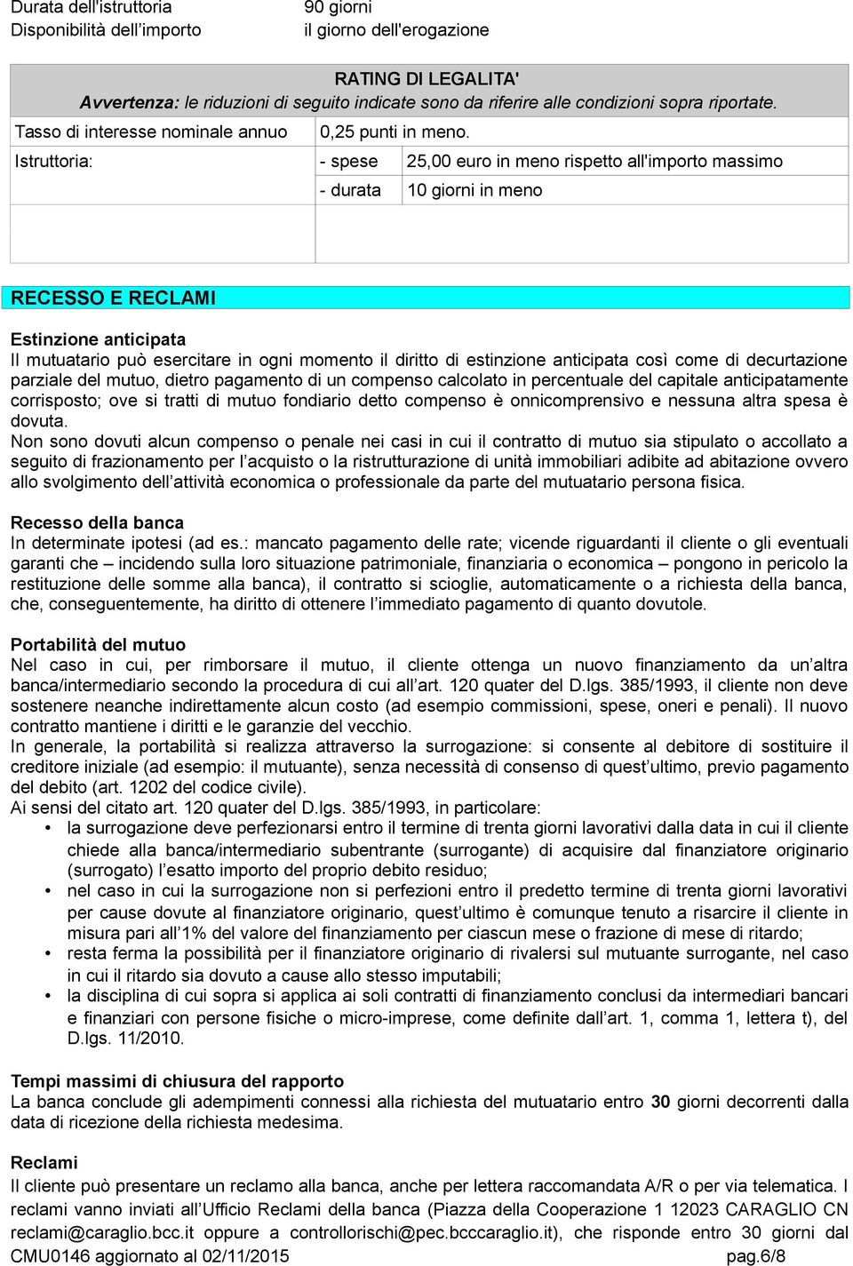 Istruttoria: - spese 25,00 euro in meno rispetto all'importo massimo - durata 10 giorni in meno RECESSO E RECLAMI Estinzione anticipata Il mutuatario può esercitare in ogni momento il diritto di