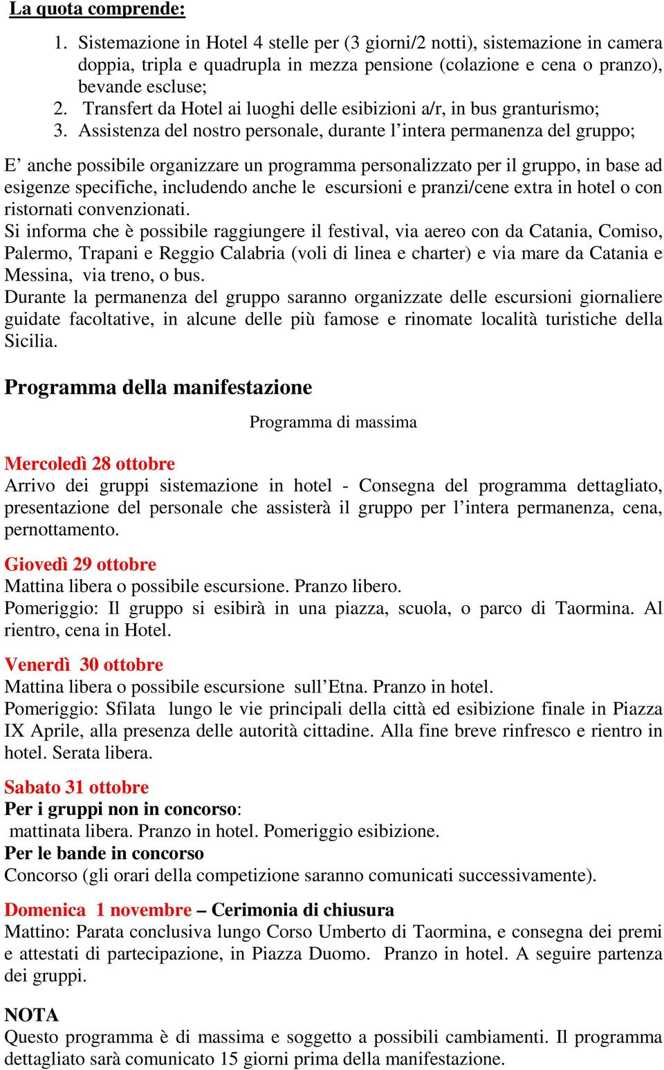 Assistenza del nostro personale, durante l intera permanenza del gruppo; E anche possibile organizzare un programma personalizzato per il gruppo, in base ad esigenze specifiche, includendo anche le