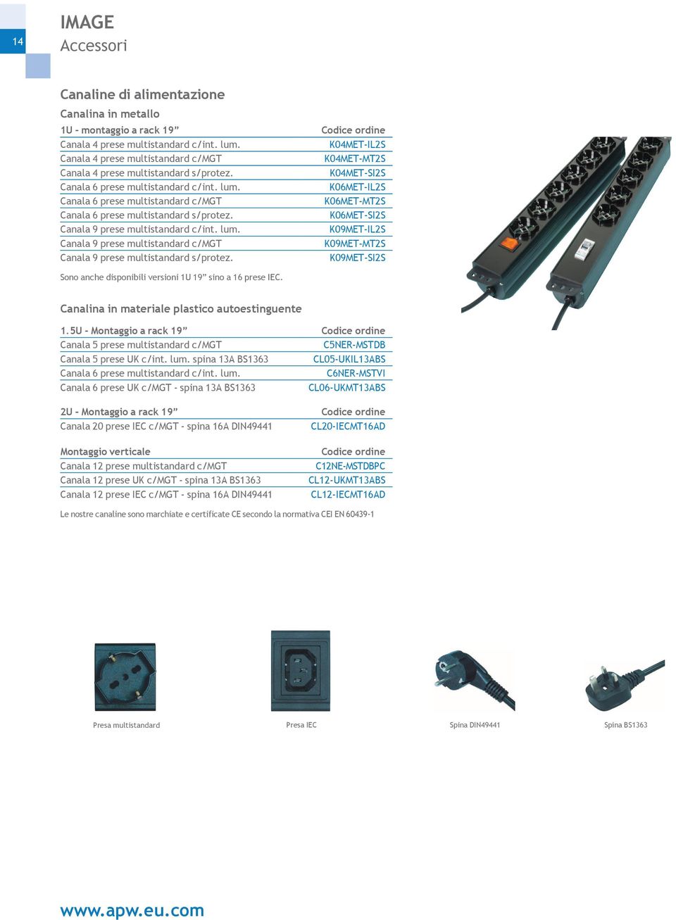 K04MET-IL2S K04MET-MT2S K04MET-SI2S K06MET-IL2S K06MET-MT2S K06MET-SI2S K09MET-IL2S K09MET-MT2S K09MET-SI2S Sono anche disponibili versioni 1U 19 sino a 16 prese IEC.