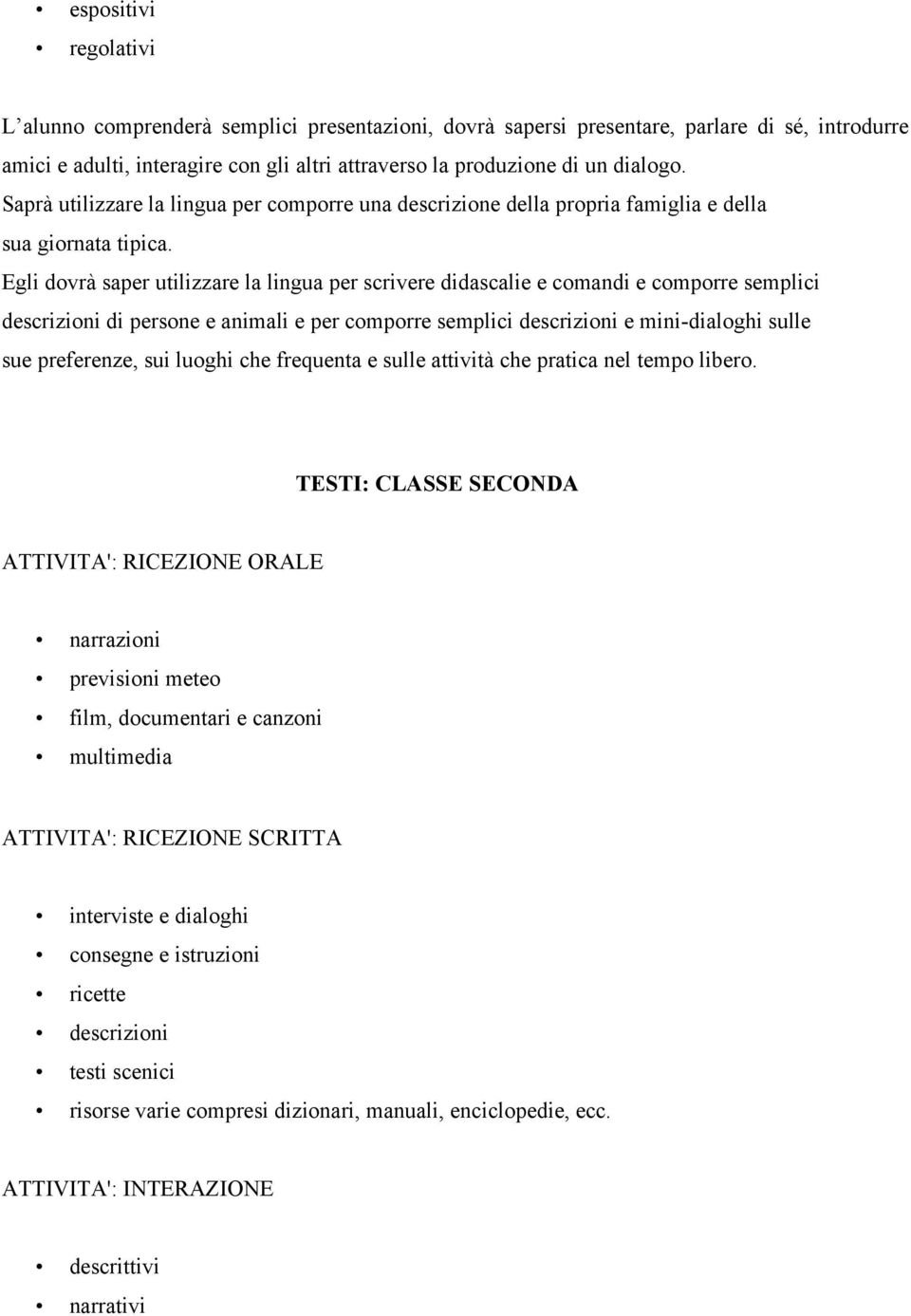 Egli dovrà saper utilizzare la lingua per scrivere didascalie e comandi e comporre semplici descrizioni di persone e animali e per comporre semplici descrizioni e mini-dialoghi sulle sue preferenze,