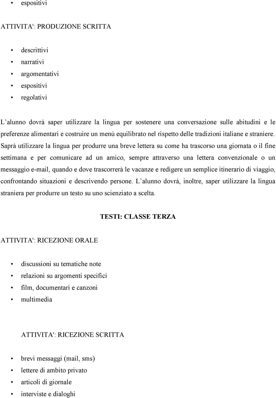 Saprà utilizzare la lingua per produrre una breve lettera su come ha trascorso una giornata o il fine settimana e per comunicare ad un amico, sempre attraverso una lettera convenzionale o un