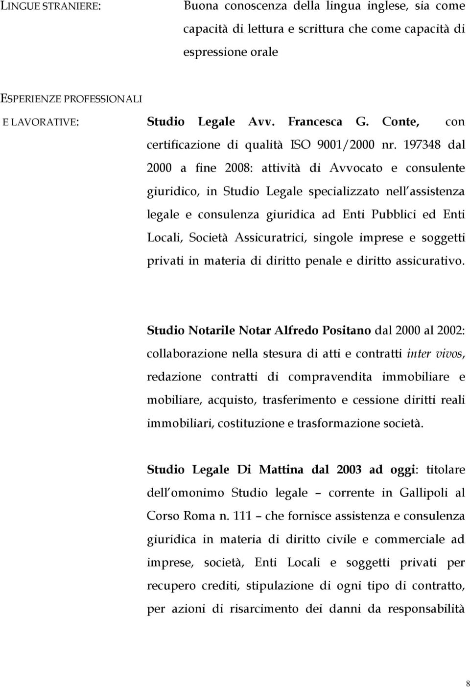 197348 dal 2000 a fine 2008: attività di Avvocato e consulente giuridico, in Studio Legale specializzato nell assistenza legale e consulenza giuridica ad Enti Pubblici ed Enti Locali, Società