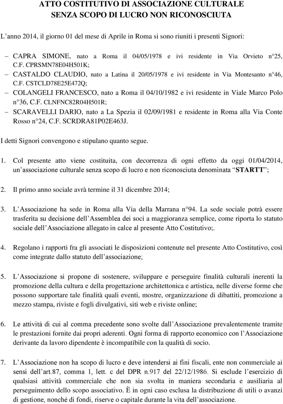 F. CLNFNC82R04H501R; SCARAVELLI DARIO, nato a La Spezia il 02/09/1981 e residente in Roma alla Via Conte Rosso n 24, C.F. SCRDRA81P02E463J. I detti Signori convengono e stipulano quanto segue. 1.