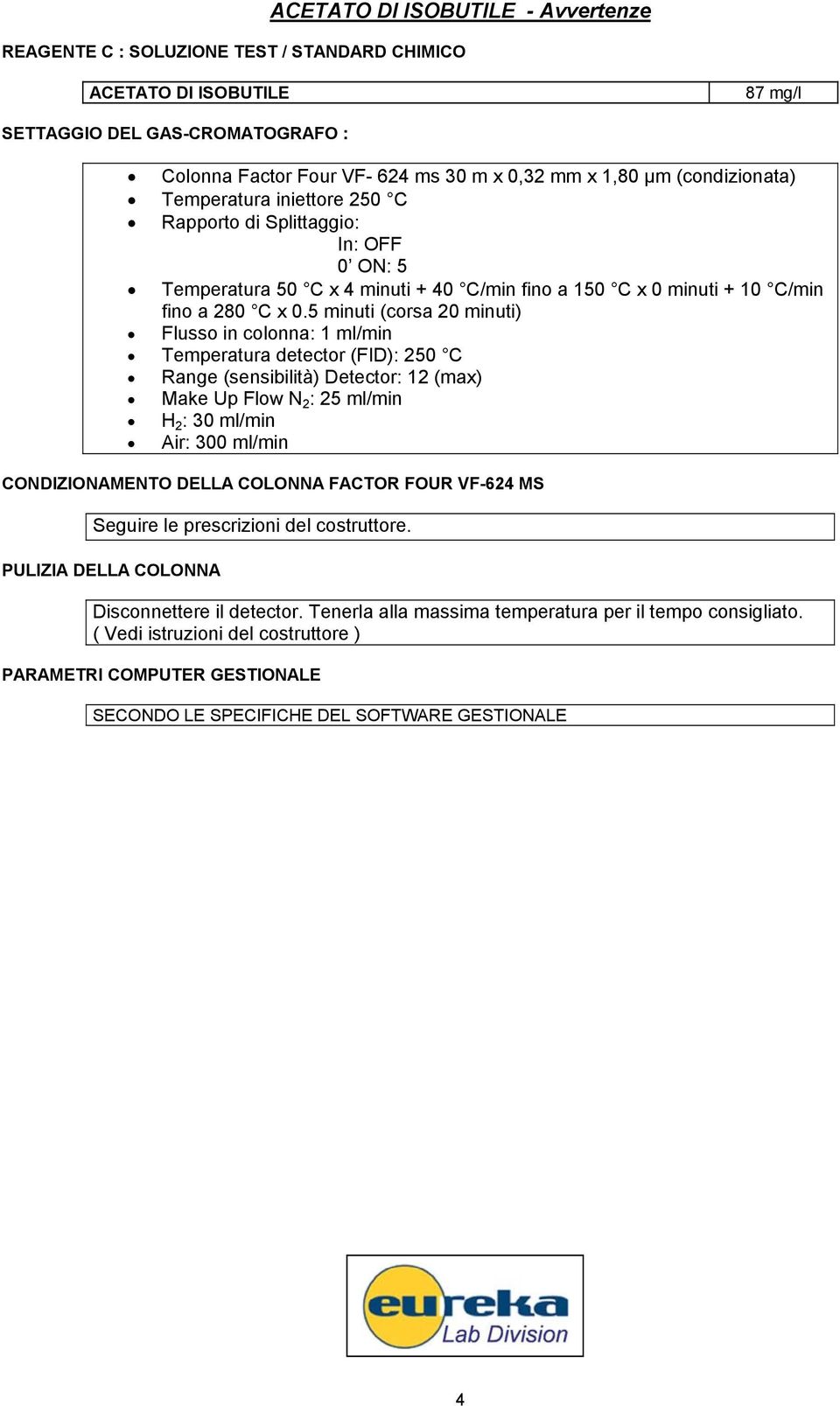 minuti (corsa minuti) Flusso in colonna: ml/min Temperatura detector (FID): C Range (sensibilità) Detector: (max) Make Up Flow N : ml/min H : ml/min Air: ml/min CONDIZIONAMENTO DELLA COLONNA FACTOR