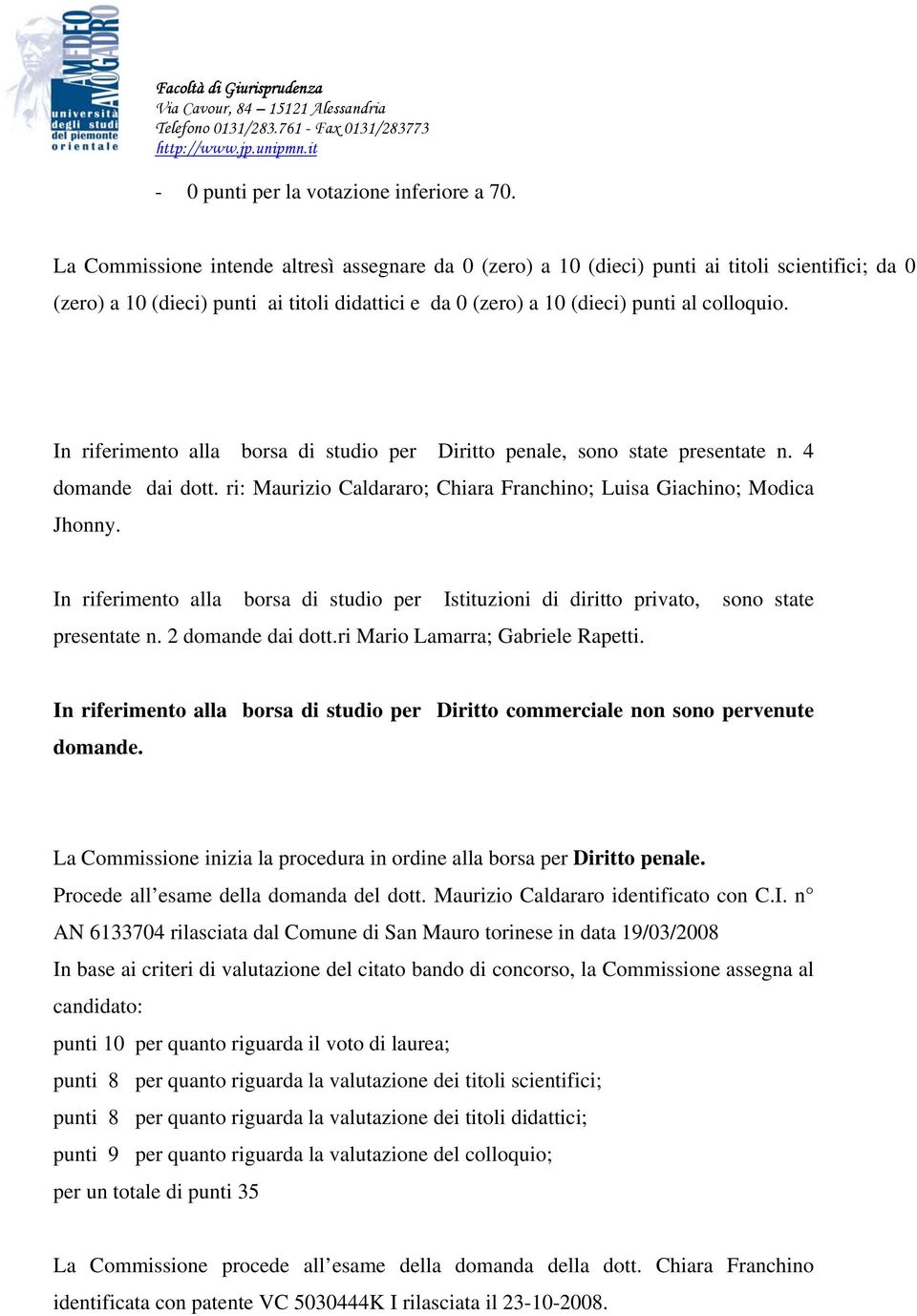 In riferimento alla borsa di studio per Diritto penale, sono state presentate n. 4 domande dai dott. ri: Maurizio Caldararo; Chiara Franchino; Luisa Giachino; Modica Jhonny.