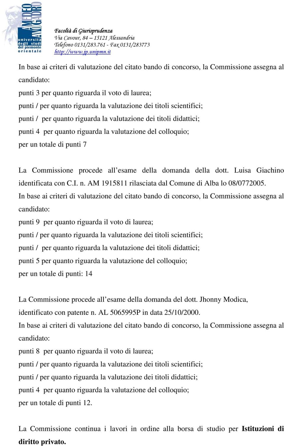 punti 9 per quanto riguarda il voto di laurea; punti 5 per quanto riguarda la valutazione del colloquio; per un totale di punti: 14 La Commissione procede all esame della domanda del dott.