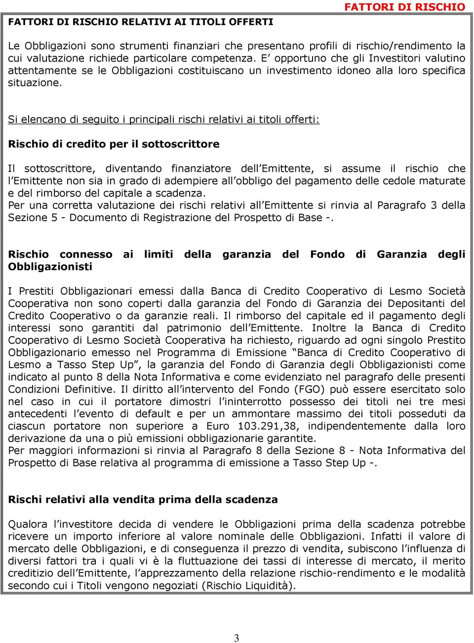 Si elencano di seguito i principali rischi relativi ai titoli offerti: Rischio di credito per il sottoscrittore Il sottoscrittore, diventando finanziatore dell Emittente, si assume il rischio che l