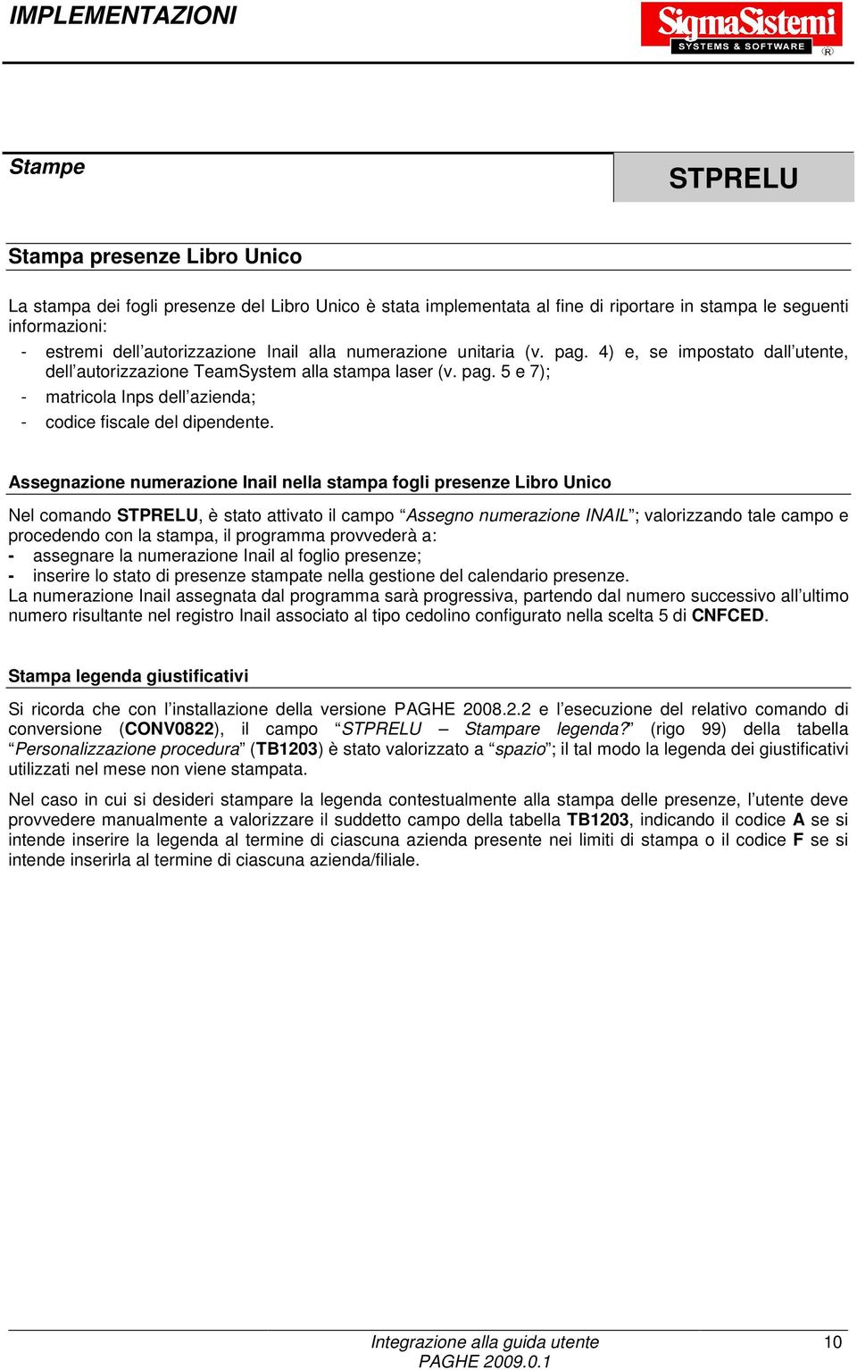 Assegnazione numerazione Inail nella stampa fogli presenze Libro Unico Nel comando STPRELU, è stato attivato il campo Assegno numerazione INAIL ; valorizzando tale campo e procedendo con la stampa,