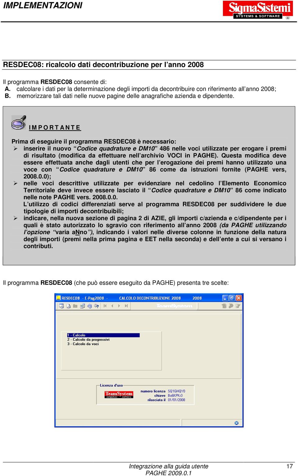 I M P O R T A N T E Prima di eseguire il programma RESDEC08 è necessario: inserire il nuovo Codice quadrature e DM10 486 nelle voci utilizzate per erogare i premi di risultato (modifica da effettuare