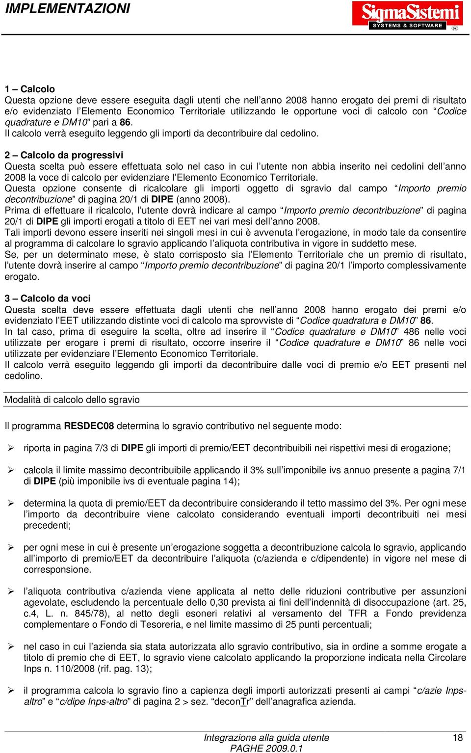 2 Calcolo da progressivi Questa scelta può essere effettuata solo nel caso in cui l utente non abbia inserito nei cedolini dell anno 2008 la voce di calcolo per evidenziare l Elemento Economico