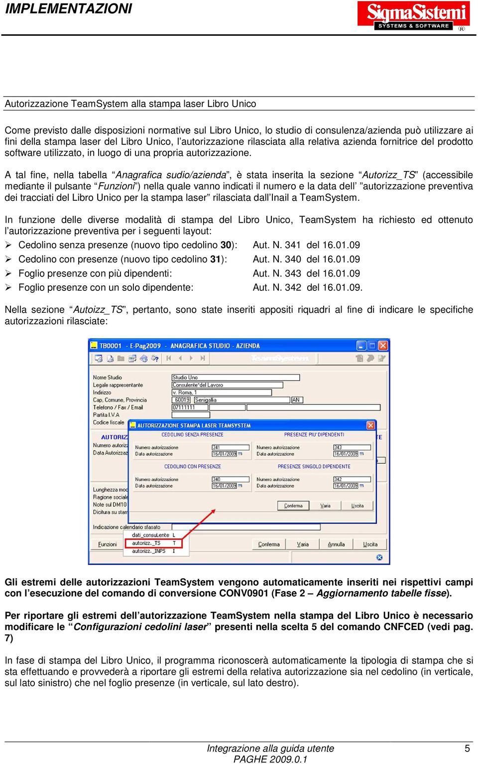 A tal fine, nella tabella Anagrafica sudio/azienda, è stata inserita la sezione Autorizz_TS (accessibile mediante il pulsante Funzioni ) nella quale vanno indicati il numero e la data dell