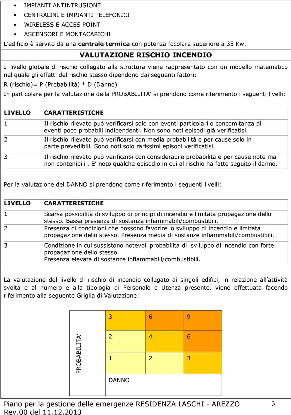 fattori: R (rischio)= P (Probabilità) * D (Danno) In particolare per la valutazione della PROBABILITA si prendono come riferimento i seguenti livelli: LIVELLO CARATTERISTICHE 1 Il rischio rilevato