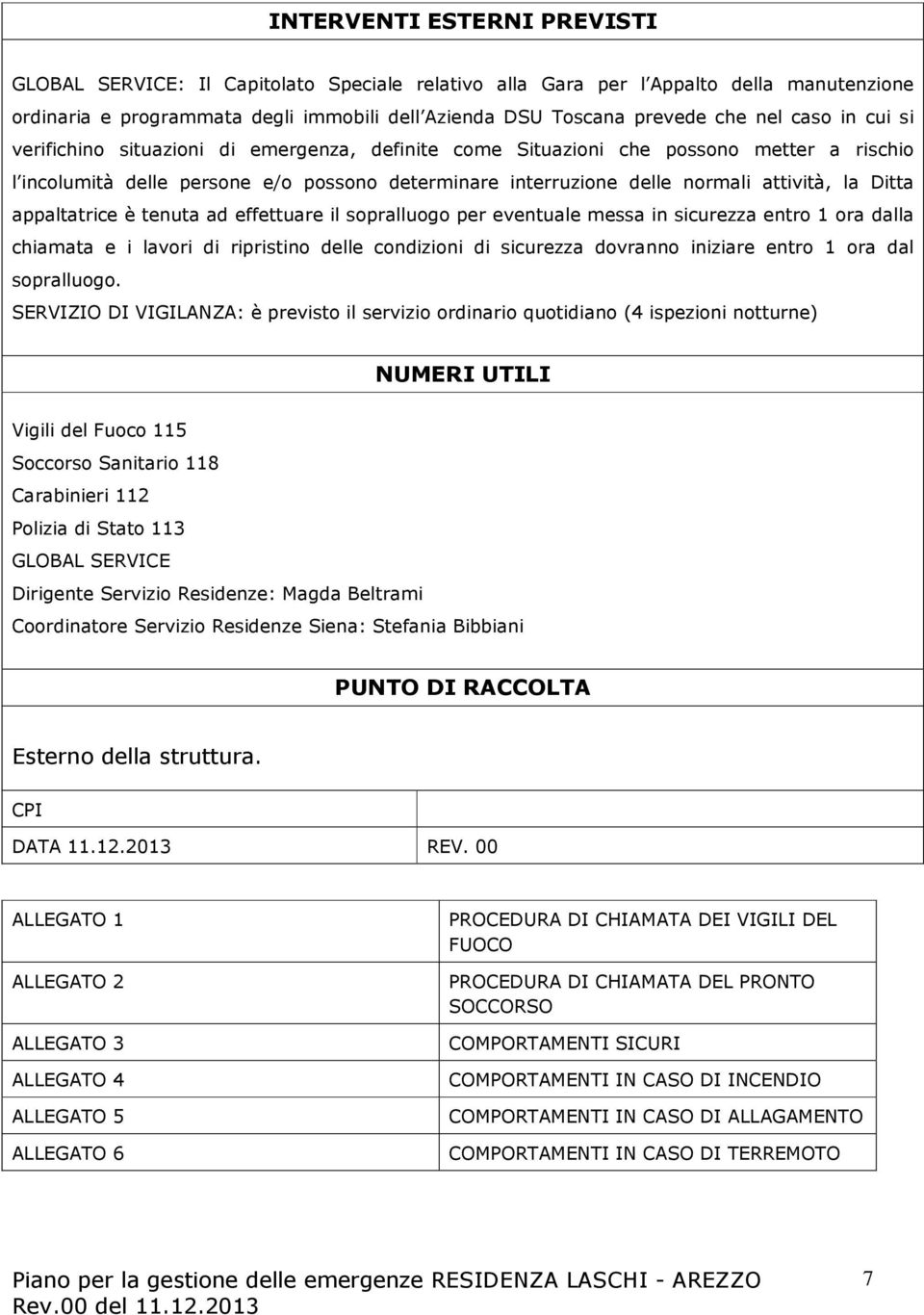 Ditta appaltatrice è tenuta ad effettuare il sopralluogo per eventuale messa in sicurezza entro 1 ora dalla chiamata e i lavori di ripristino delle condizioni di sicurezza dovranno iniziare entro 1