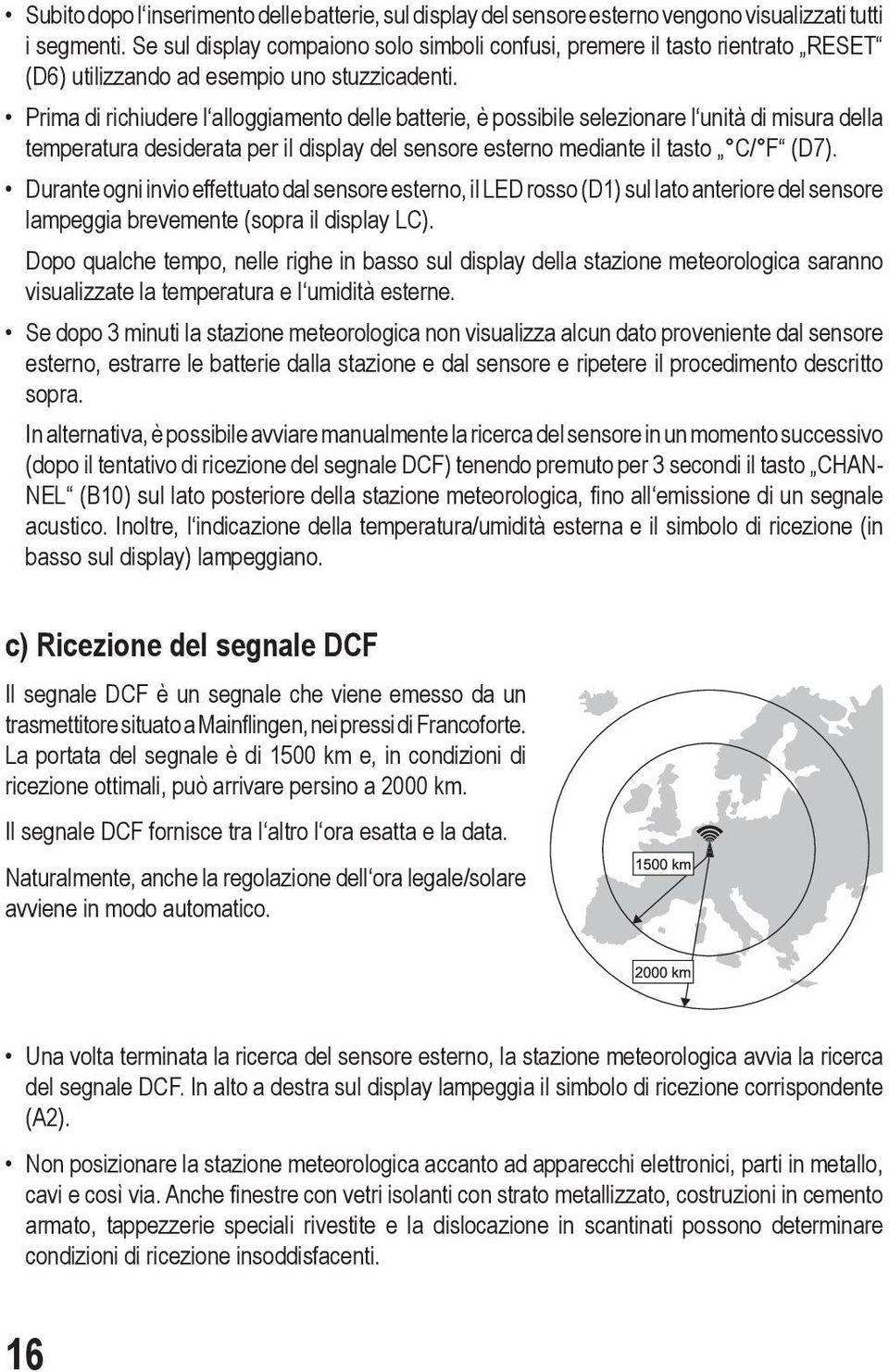 Prima di richiudere l alloggiamento delle batterie, è possibile selezionare l unità di misura della temperatura desiderata per il display del sensore esterno mediante il tasto C/ F (D7).