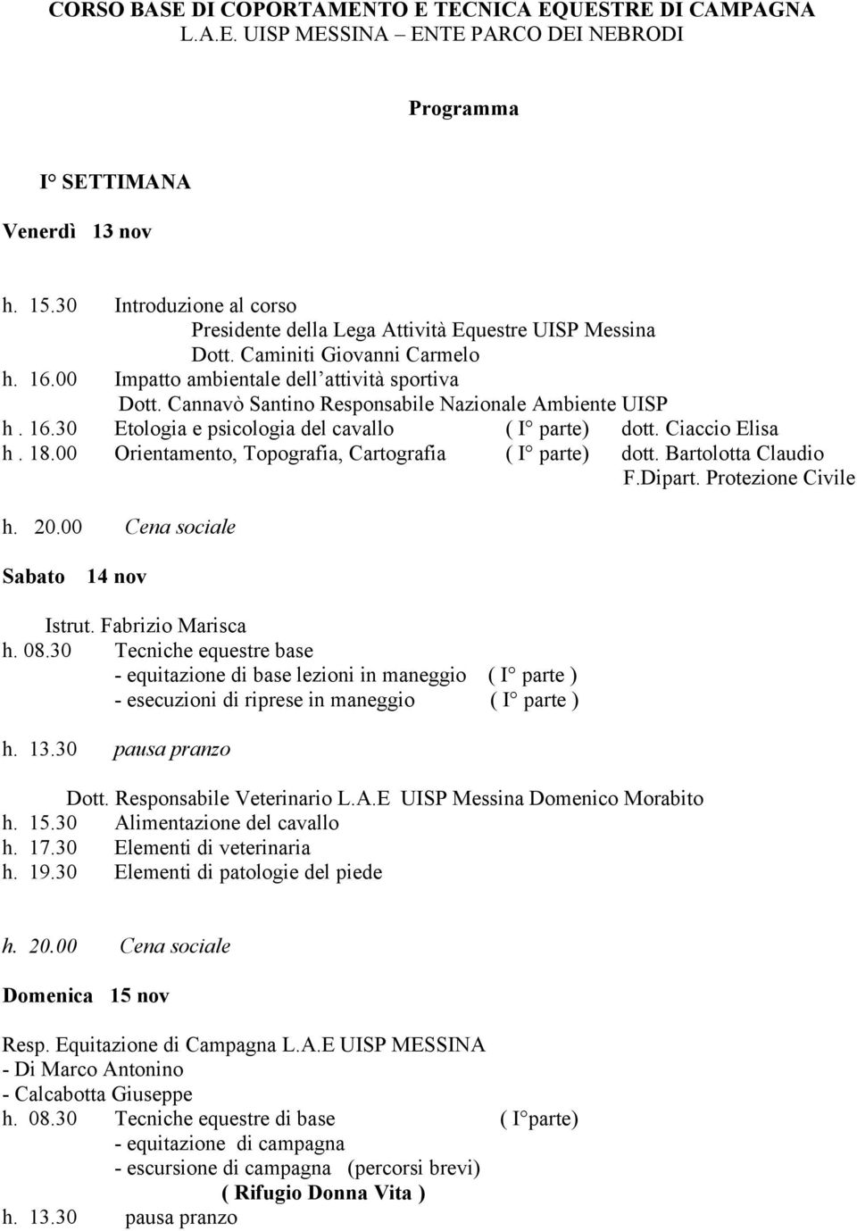 Cannavò Santino Responsabile Nazionale Ambiente UISP h. 16.30 Etologia e psicologia del cavallo ( I parte) dott. Ciaccio Elisa h. 18.00 Orientamento, Topografia, Cartografia ( I parte) dott.