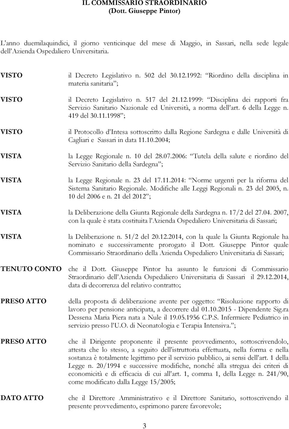 6 della Legge n. 419 del 30.11.1998 ; il Protocollo d Intesa sottoscritto dalla Regione Sardegna e dalle Università di Cagliari e Sassari in data 11.10.2004; la Legge Regionale n. 10 del 28.07.