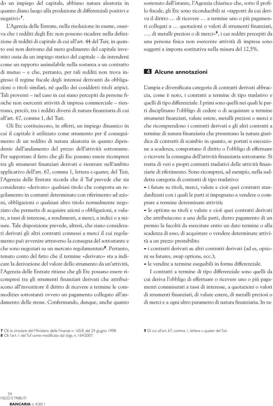 44 del Tuir, in quanto essi non derivano dal mero godimento del capitale investito ossia da un impiego statico del capitale da intendersi come un rapporto assimilabile nella sostanza a un contratto