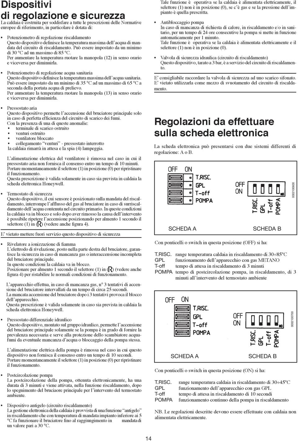 Per aumentare la temperatura ruotare la manopola (12) in senso orario e viceversa per diminuirla.