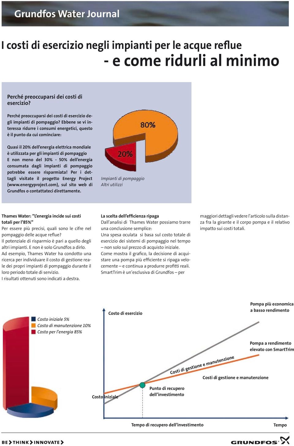 Ebbene se vi interessa ridurre i consumi energetici, questo è il punto da cui cominciare: Quasi il 20% dell energia elettrica mondiale è utilizzata per gli impianti di pompaggio E non meno del 30% -