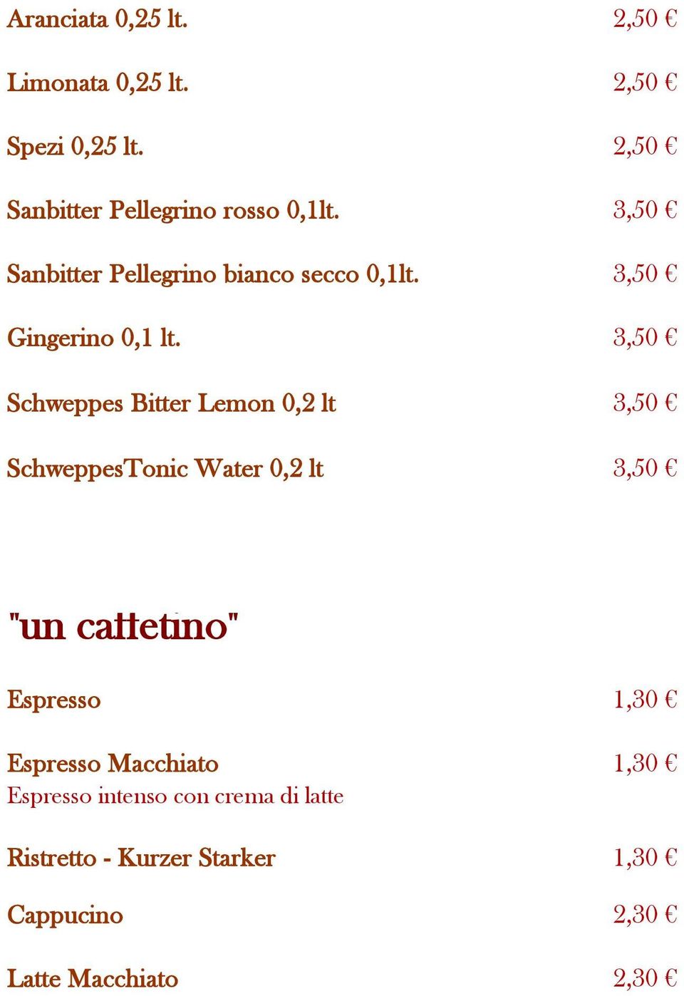 3,50 Schweppes Bitter Lemon 0,2 lt 3,50 SchweppesTonic Water 0,2 lt 3,50 "un caffetino" Espresso 1,30 Espresso