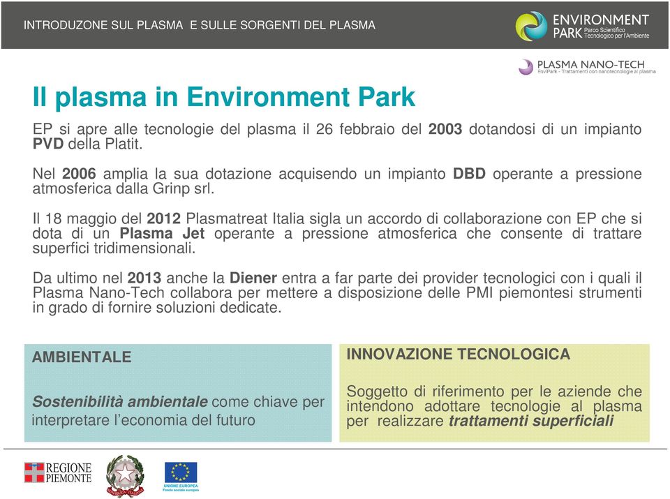 Il 18 maggio del 2012 Plasmatreat Italia sigla un accordo di collaborazione con EP che si dota di un Plasma Jet operante a pressione atmosferica che consente di trattare superfici tridimensionali.