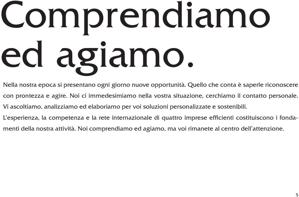 Noi ci immedesimiamo nella vostra situazione, cerchiamo il contatto personale.