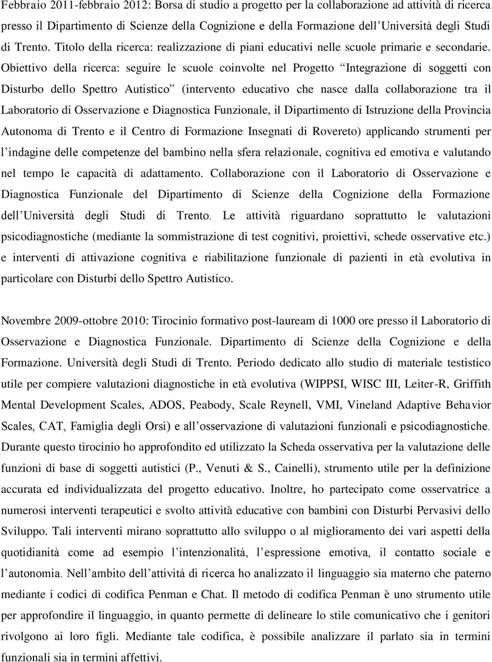 Obiettivo della ricerca: seguire le scuole coinvolte nel Progetto Integrazione di soggetti con Disturbo dello Spettro Autistico (intervento educativo che nasce dalla collaborazione tra il Laboratorio