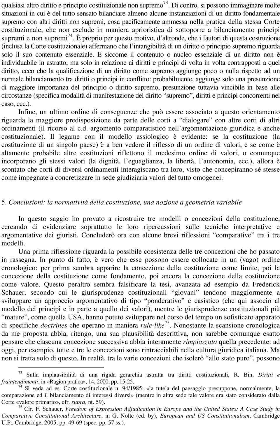 pacificamente ammessa nella pratica della stessa Corte costituzionale, che non esclude in maniera aprioristica di sottoporre a bilanciamento principi supremi e non supremi 74.