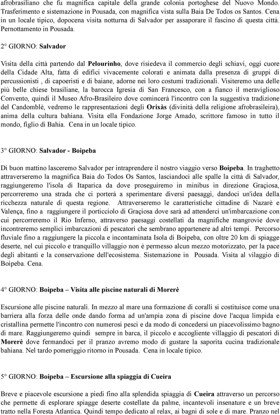 2 GIORNO: Salvador Visita della città partendo dal Pelourinho, dove risiedeva il commercio degli schiavi, oggi cuore della Cidade Alta, fatta di edifici vivacemente colorati e animata dalla presenza