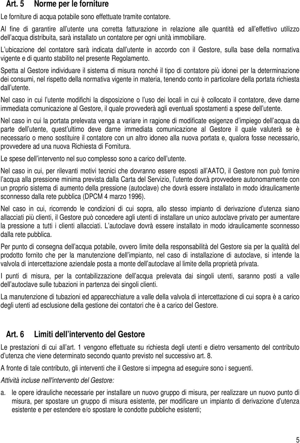 L ubicazione del contatore sarà indicata dall utente in accordo con il Gestore, sulla base della normativa vigente e di quanto stabilito nel presente Regolamento.