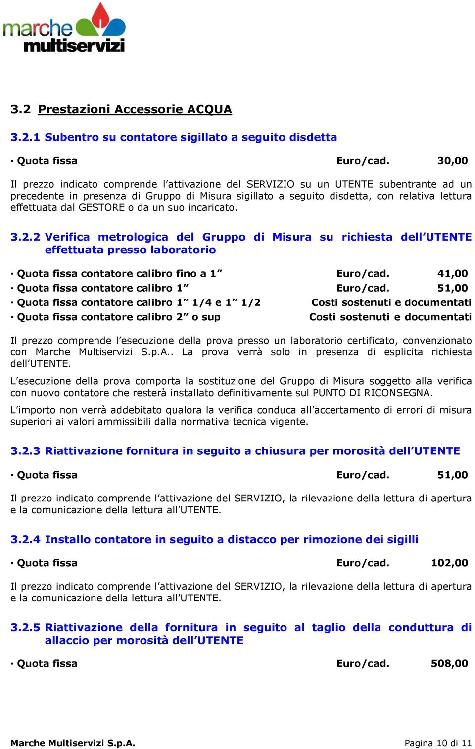 dal GESTORE o da un suo incaricato. 3.2.2 Verifica metrologica del Gruppo di Misura su richiesta dell UTENTE effettuata presso laboratorio Quota fissa contatore calibro fino a 1 Euro/cad.