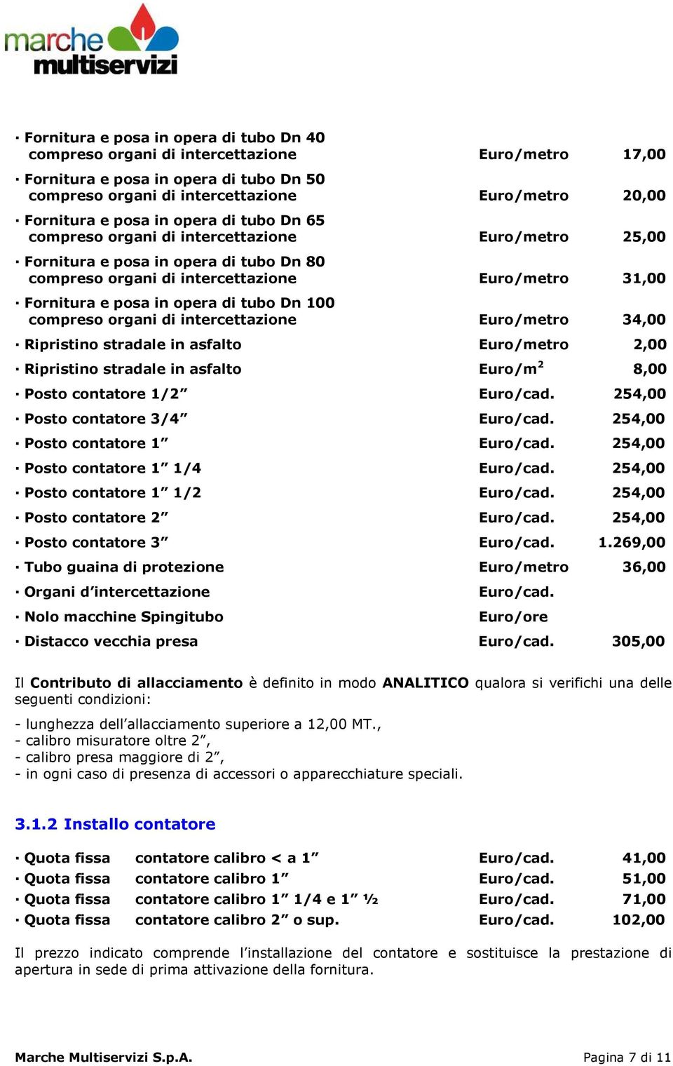 di tubo Dn 100 compreso organi di intercettazione Euro/metro 34,00 Ripristino stradale in asfalto Euro/metro 2,00 Ripristino stradale in asfalto Euro/m 2 8,00 Posto contatore 1/2 Euro/cad.