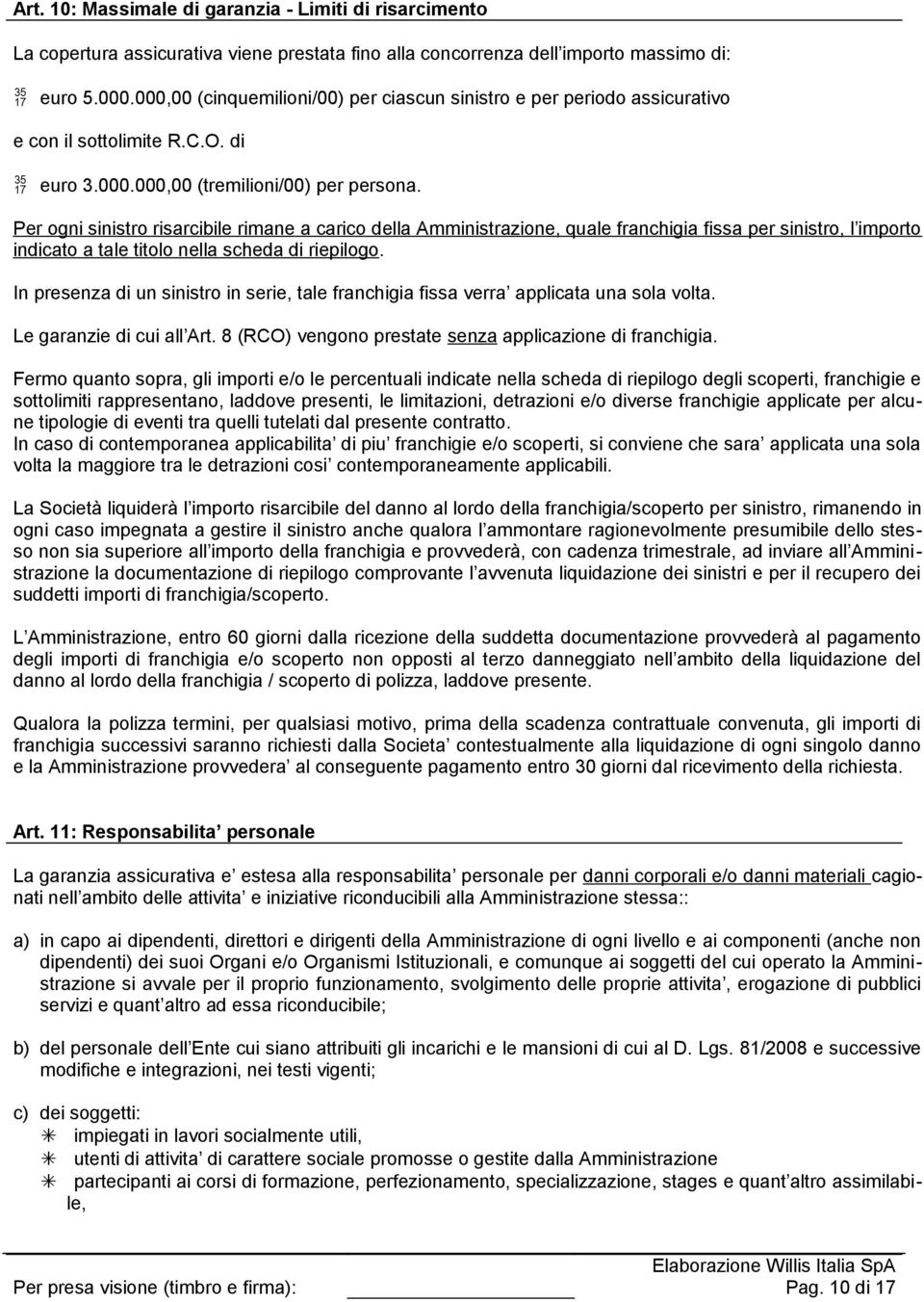 Per ogni sinistro risarcibile rimane a carico della Amministrazione, quale franchigia fissa per sinistro, l importo indicato a tale titolo nella scheda di riepilogo.