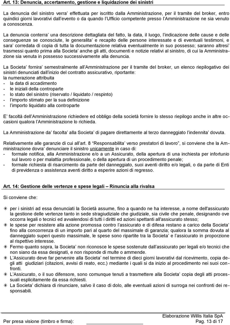 La denuncia conterra una descrizione dettagliata del fatto, la data, il luogo, l indicazione delle cause e delle conseguenze se conosciute, le generalita e recapito delle persone interessate e di