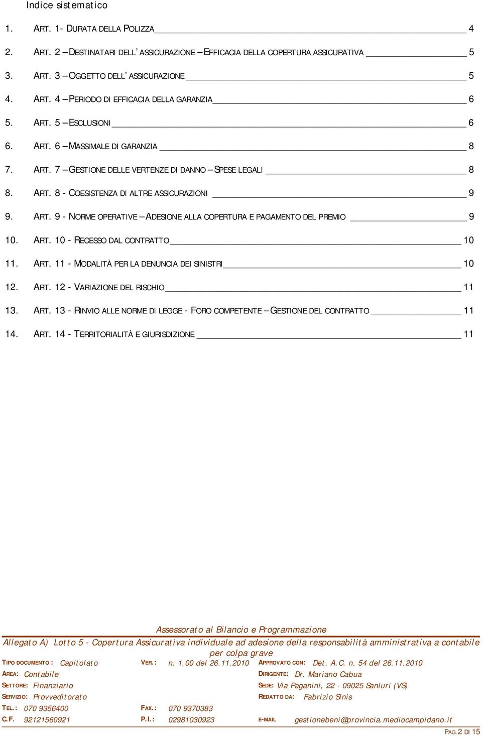 ART. 10 - RECESSO DAL CONTRATTO 10 11. ART. 11 - MODALITÀ PER LA DENUNCIA DEI SINISTRI 10 12. ART. 12 - VARIAZIONE DEL RISCHIO 11 13. ART. 13 - RINVIO ALLE NORME DI LEGGE - FORO COMPETENTE GESTIONE DEL CONTRATTO 11 14.