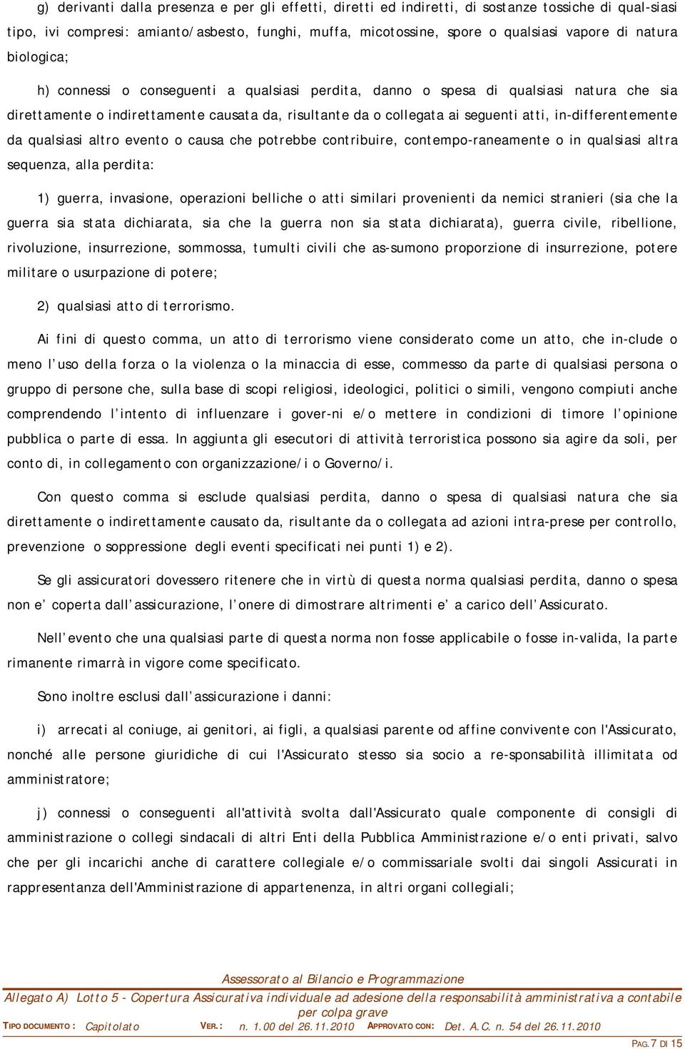 in-differentemente da qualsiasi altro evento o causa che potrebbe contribuire, contempo-raneamente o in qualsiasi altra sequenza, alla perdita: 1) guerra, invasione, operazioni belliche o atti