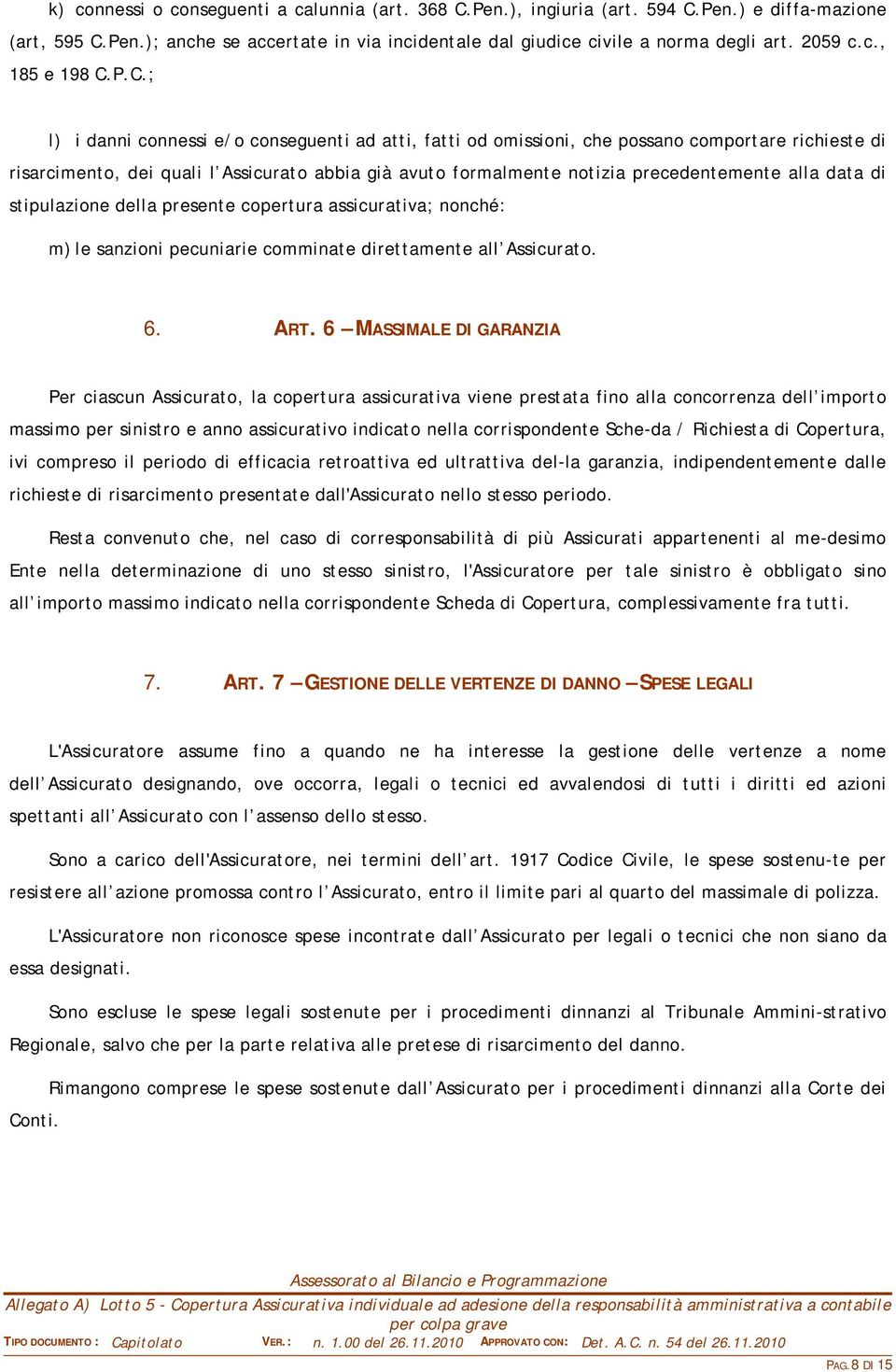 P.C.; l) i danni connessi e/o conseguenti ad atti, fatti od omissioni, che possano comportare richieste di risarcimento, dei quali l Assicurato abbia già avuto formalmente notizia precedentemente