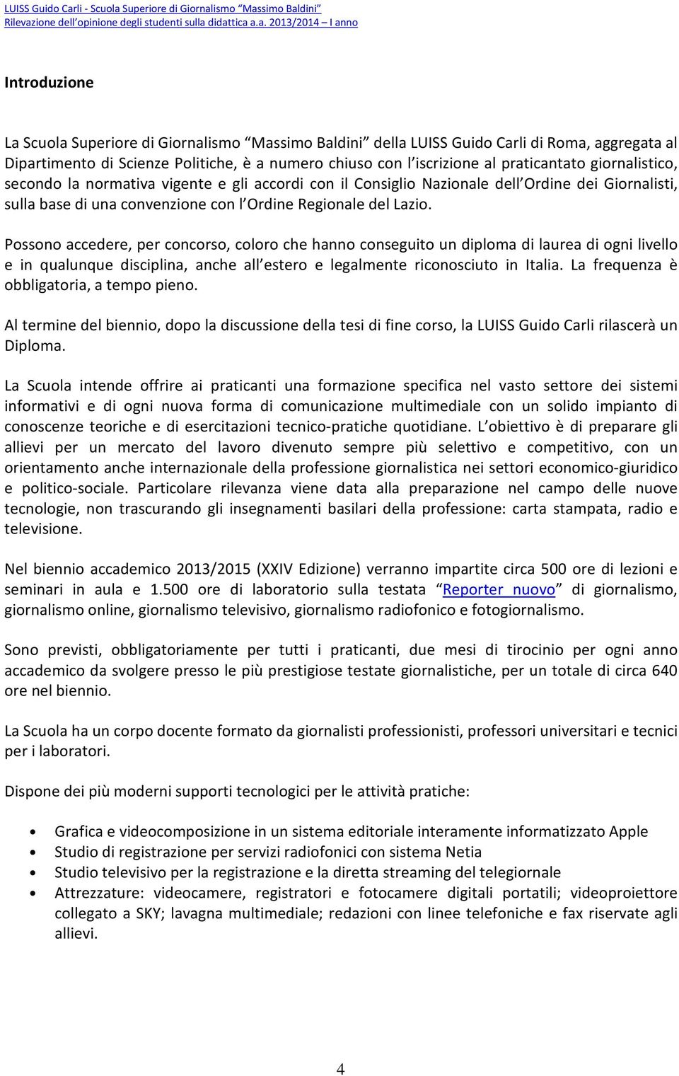 Possono accedere, per concorso, coloro che hanno conseguito un diploma di laurea di ogni livello e in qualunque disciplina, anche all estero e legalmente riconosciuto in Italia.