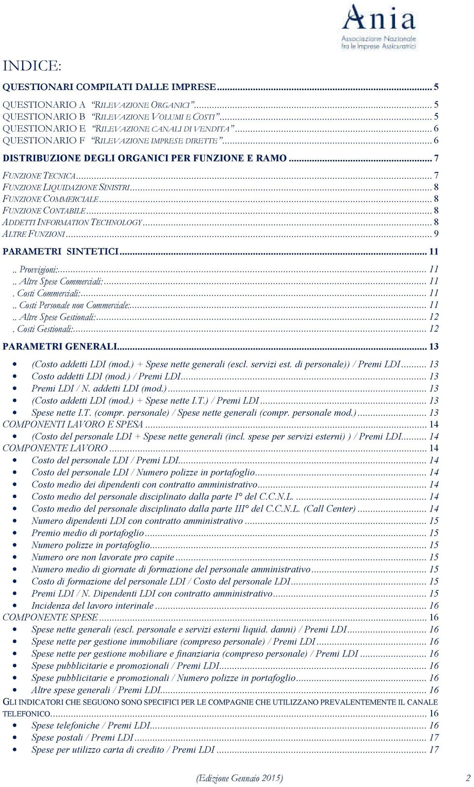 .. 8 FUNZIONE CONTABILE... 8 ADDETTI INFORMATION TECHNOLOGY... 8 ALTRE FUNZIONI... 9 PARAMETRI SINTETICI... 11.. Provvigioni:... 11.. Altre Spese Commerciali:... 11. Costi Commerciali:... 11.. Costi Personale non Commerciale:.
